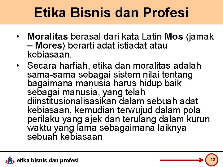 Etika Bisnis dan Profesi • Moralitas berasal dari kata Latin Mos (jamak – Mores)