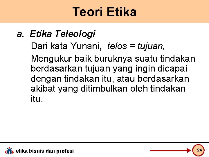 Teori Etika a. Etika Teleologi Dari kata Yunani, telos = tujuan, Mengukur baik buruknya