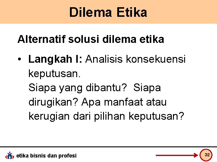 Dilema Etika Alternatif solusi dilema etika • Langkah I: Analisis konsekuensi keputusan. Siapa yang