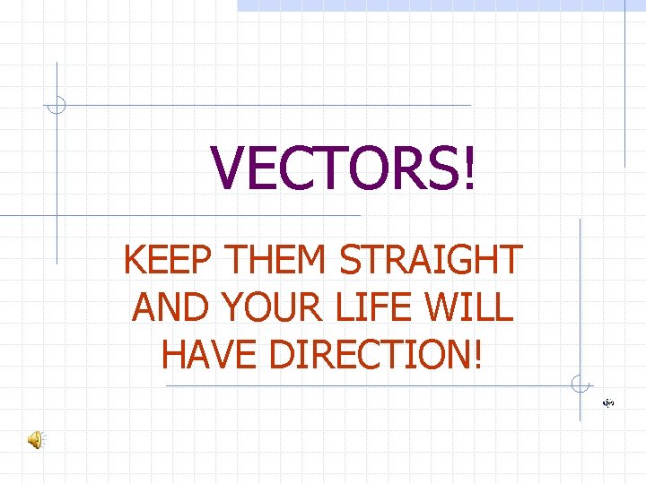 VECTORS! KEEP THEM STRAIGHT AND YOUR LIFE WILL HAVE DIRECTION! 