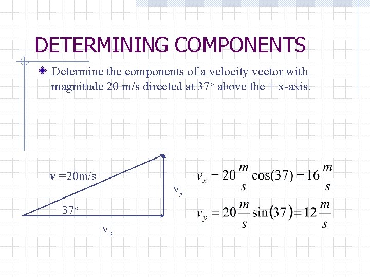 DETERMINING COMPONENTS Determine the components of a velocity vector with magnitude 20 m/s directed