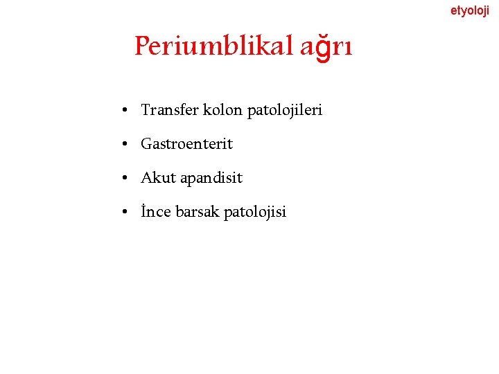 etyoloji Periumblikal ağrı • Transfer kolon patolojileri • Gastroenterit • Akut apandisit • İnce