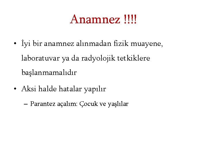 Anamnez !!!! • İyi bir anamnez alınmadan fizik muayene, laboratuvar ya da radyolojik tetkiklere