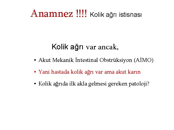 Anamnez !!!! Kolik ağrı istisnası Kolik ağrı var ancak, • Akut Mekanik İntestinal Obstrüksiyon