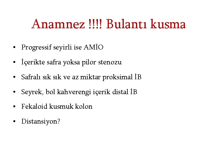 Anamnez !!!! Bulantı kusma • Progressif seyirli ise AMİO • İçerikte safra yoksa pilor