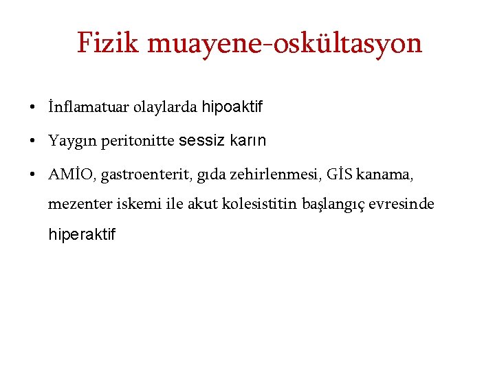 Fizik muayene-oskültasyon • İnflamatuar olaylarda hipoaktif • Yaygın peritonitte sessiz karın • AMİO, gastroenterit,