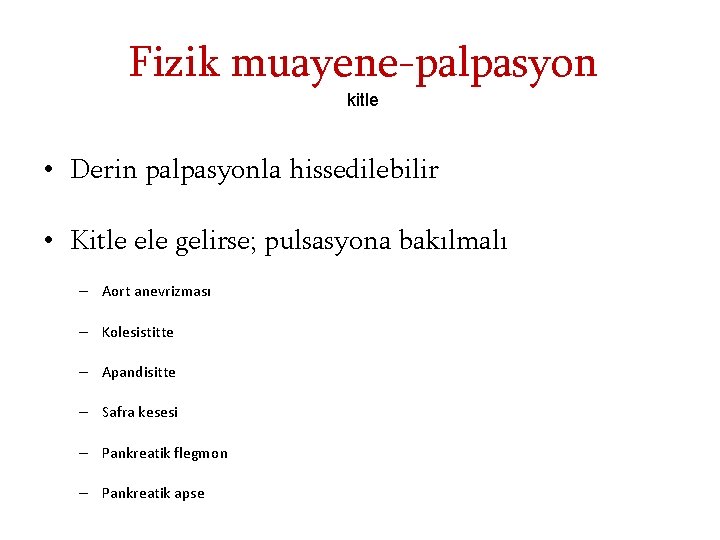 Fizik muayene-palpasyon kitle • Derin palpasyonla hissedilebilir • Kitle ele gelirse; pulsasyona bakılmalı –