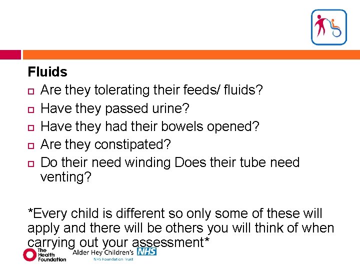 Fluids Are they tolerating their feeds/ fluids? Have they passed urine? Have they had