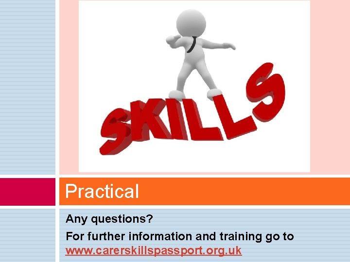 Practical Any questions? For further information and training go to www. carerskillspassport. org. uk