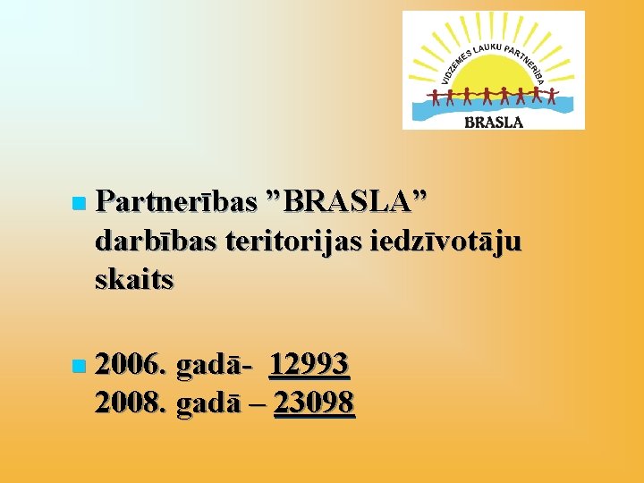 n Partnerības ”BRASLA” darbības teritorijas iedzīvotāju skaits n 2006. gadā- 12993 2008. gadā –