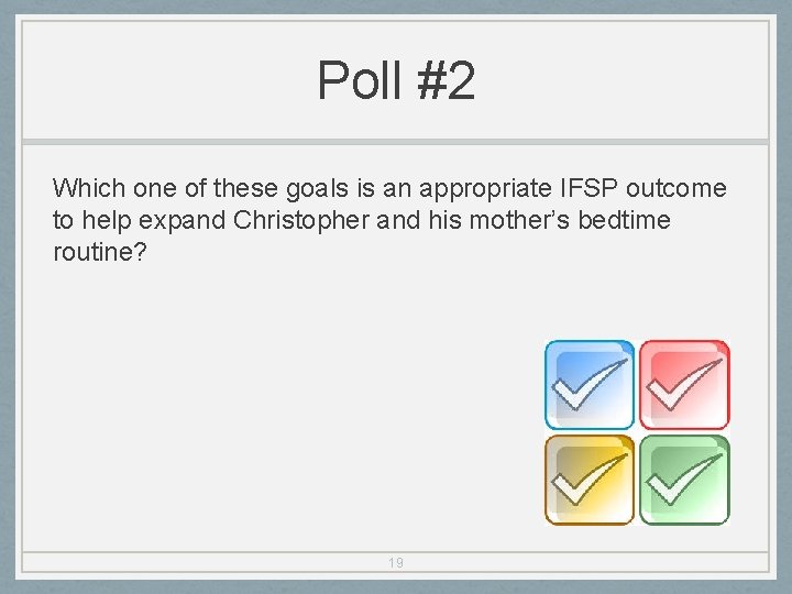 Poll #2 Which one of these goals is an appropriate IFSP outcome to help