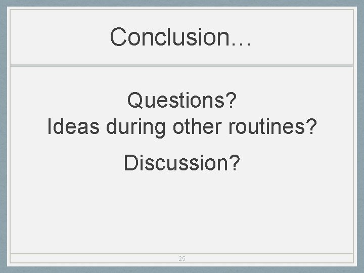 Conclusion… Questions? Ideas during other routines? Discussion? 25 