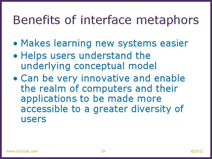 Benefits of interface metaphors • Makes learning new systems easier • Helps users understand