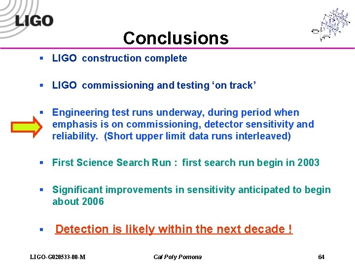 Conclusions § LIGO construction complete § LIGO commissioning and testing ‘on track’ § Engineering