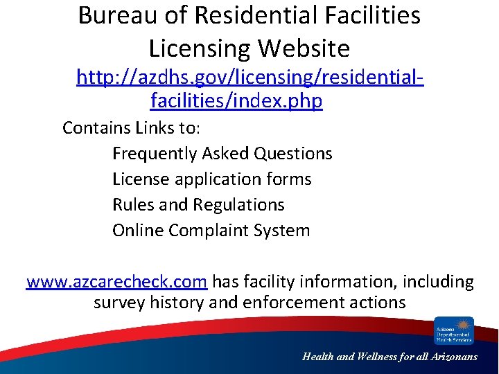 Bureau of Residential Facilities Licensing Website http: //azdhs. gov/licensing/residentialfacilities/index. php Contains Links to: Frequently