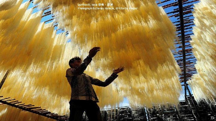 Vermicelli, India 粉條，印度 Photograph by Sanjay Kanojia, AFP/Getty Images 33 