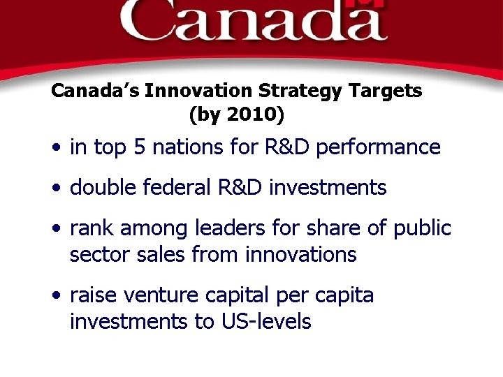 Canada’s Innovation Strategy Targets (by 2010) • in top 5 nations for R&D performance