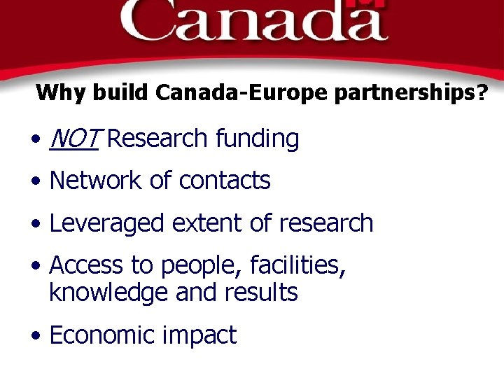 Why build Canada-Europe partnerships? • NOT Research funding • Network of contacts • Leveraged