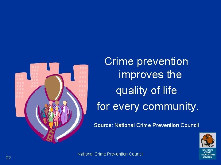 Crime prevention improves the quality of life for every community. Source: National Crime Prevention