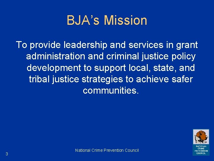 BJA’s Mission To provide leadership and services in grant administration and criminal justice policy