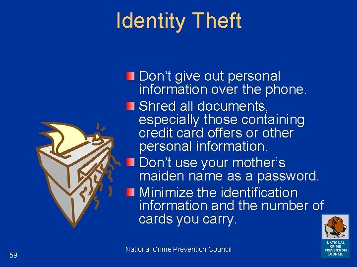 Identity Theft Don’t give out personal information over the phone. Shred all documents, especially