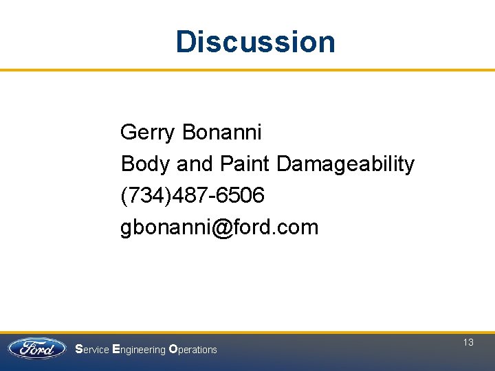 Discussion Gerry Bonanni Body and Paint Damageability (734)487 -6506 gbonanni@ford. com Service Engineering Operations