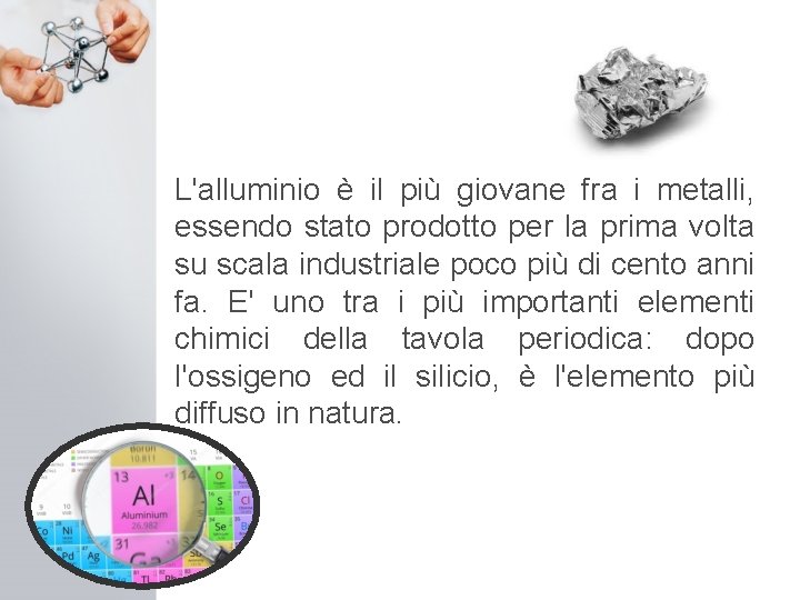 L'alluminio è il più giovane fra i metalli, essendo stato prodotto per la prima