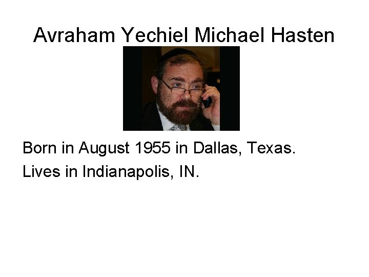 Avraham Yechiel Michael Hasten Born in August 1955 in Dallas, Texas. Lives in Indianapolis,