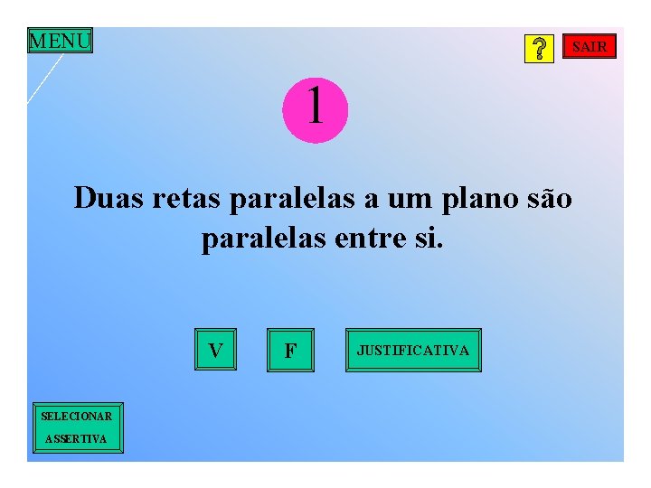 MENU SAIR 1 Duas retas paralelas a um plano são paralelas entre si. V