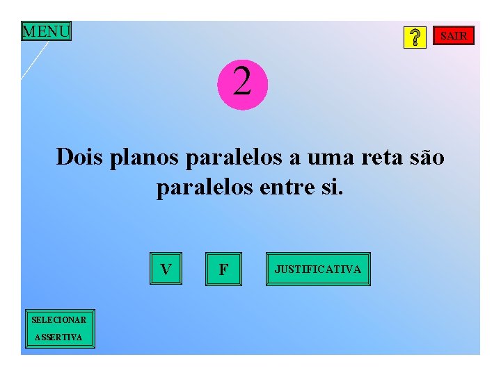 MENU SAIR 2 Dois planos paralelos a uma reta são paralelos entre si. V