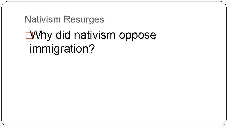 Nativism Resurges �Why did nativism oppose immigration? 