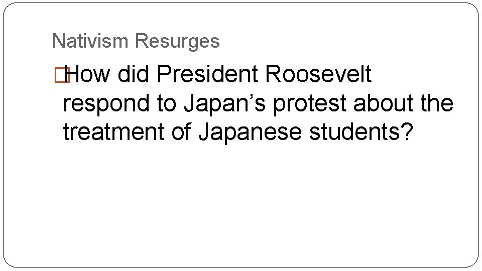 Nativism Resurges �How did President Roosevelt respond to Japan’s protest about the treatment of