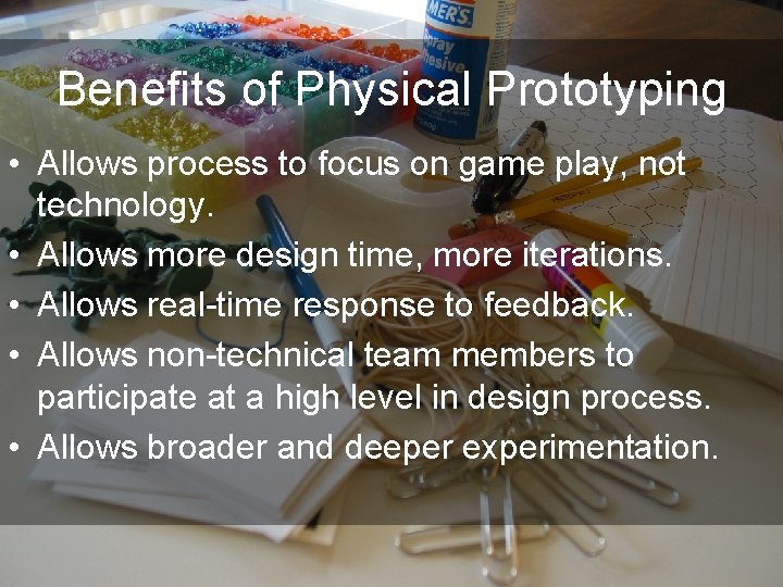 Benefits of Physical Prototyping • Allows process to focus on game play, not technology.