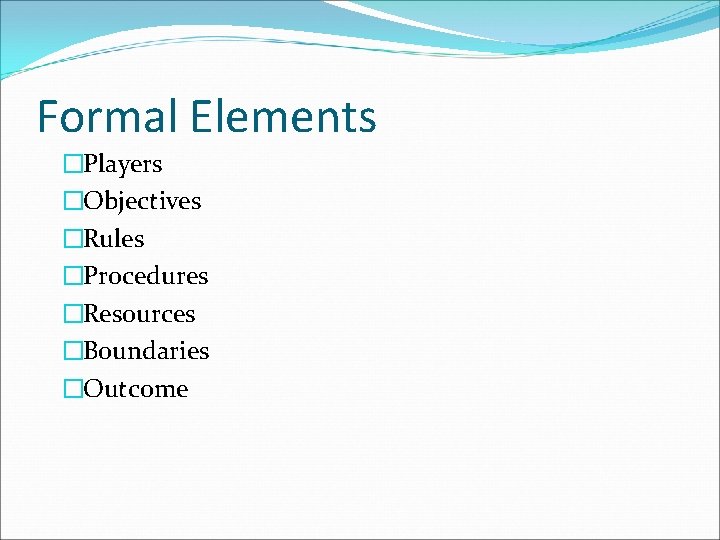 Formal Elements �Players �Objectives �Rules �Procedures �Resources �Boundaries �Outcome 