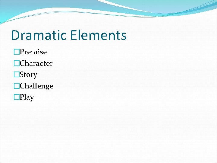 Dramatic Elements �Premise �Character �Story �Challenge �Play 
