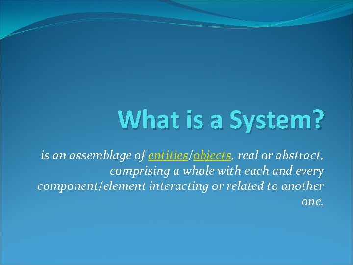 What is a System? is an assemblage of entities/objects, real or abstract, comprising a