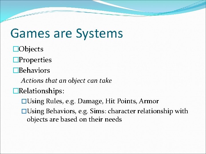 Games are Systems �Objects �Properties �Behaviors Actions that an object can take �Relationships: �Using