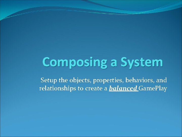 Composing a System Setup the objects, properties, behaviors, and relationships to create a balanced