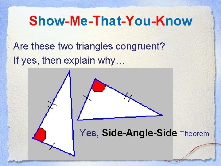 Show-Me-That-You-Know Are these two triangles congruent? If yes, then explain why… Yes, Side-Angle-Side Theorem