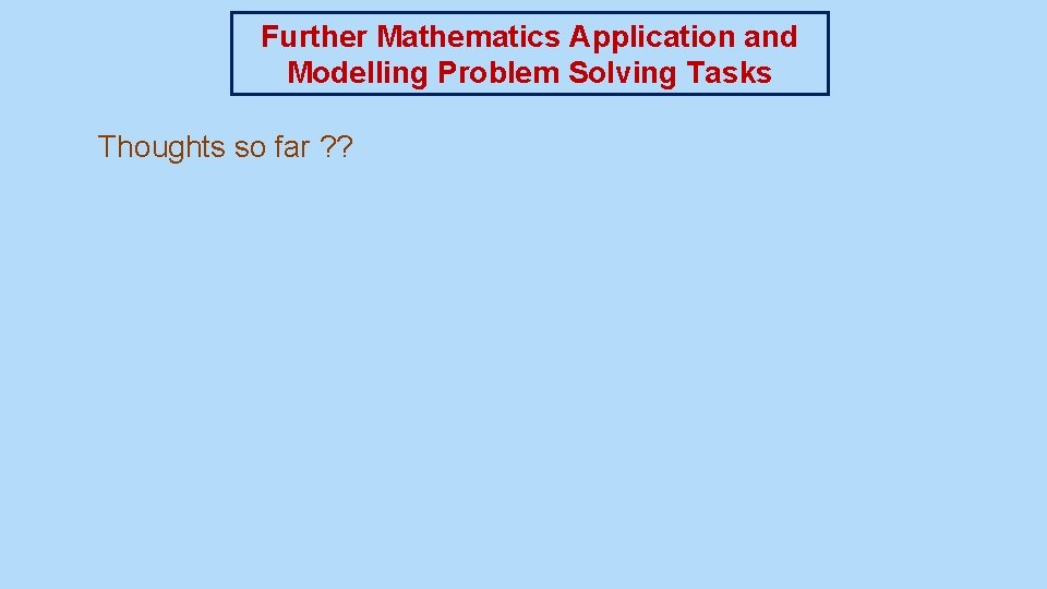 Further Mathematics Application and Modelling Problem Solving Tasks Thoughts so far ? ? 