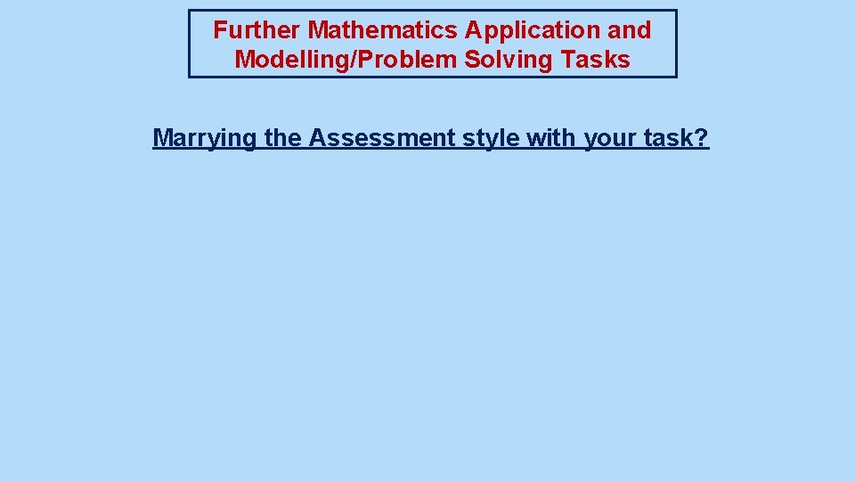 Further Mathematics Application and Modelling/Problem Solving Tasks Marrying the Assessment style with your task?