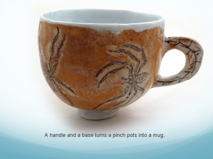 A handle and a base turns a pinch pots into a mug. 