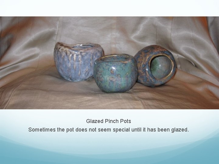 Glazed Pinch Pots Sometimes the pot does not seem special until it has been