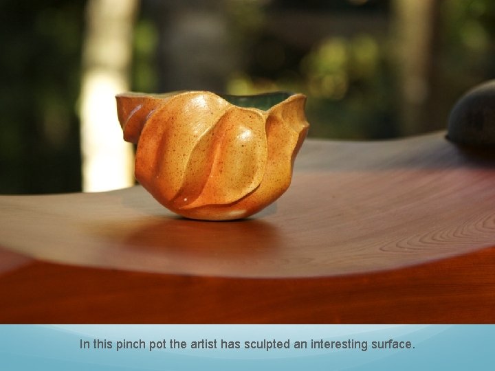 In this pinch pot the artist has sculpted an interesting surface. 
