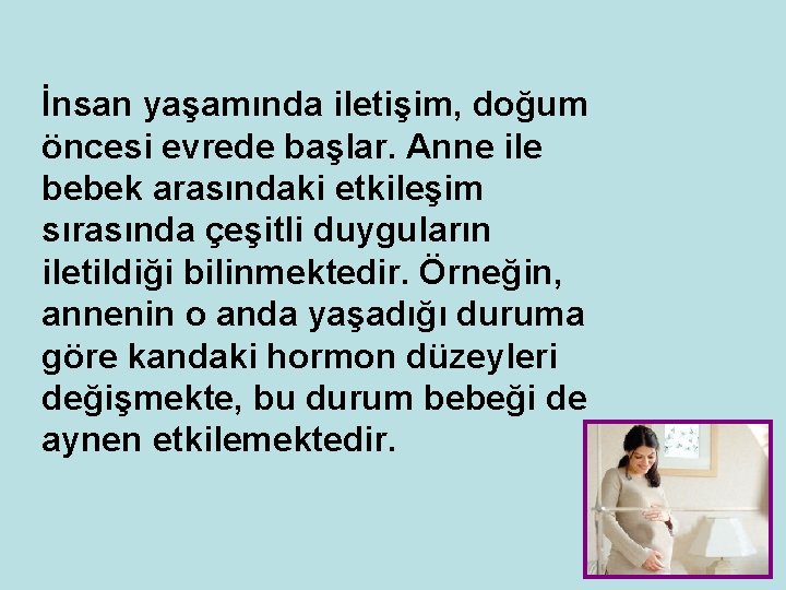 İnsan yaşamında iletişim, doğum öncesi evrede başlar. Anne ile bebek arasındaki etkileşim sırasında çeşitli