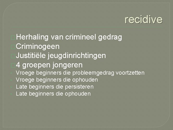 recidive �Herhaling van crimineel gedrag �Criminogeen �Justitiële jeugdinrichtingen � 4 groepen jongeren § §