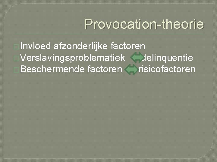 Provocation-theorie �Invloed afzonderlijke factoren �Verslavingsproblematiek delinquentie �Beschermende factoren risicofactoren 