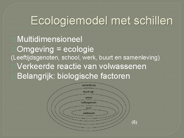 Ecologiemodel met schillen �Multidimensioneel �Omgeving = ecologie (Leeftijdsgenoten, school, werk, buurt en samenleving) �Verkeerde