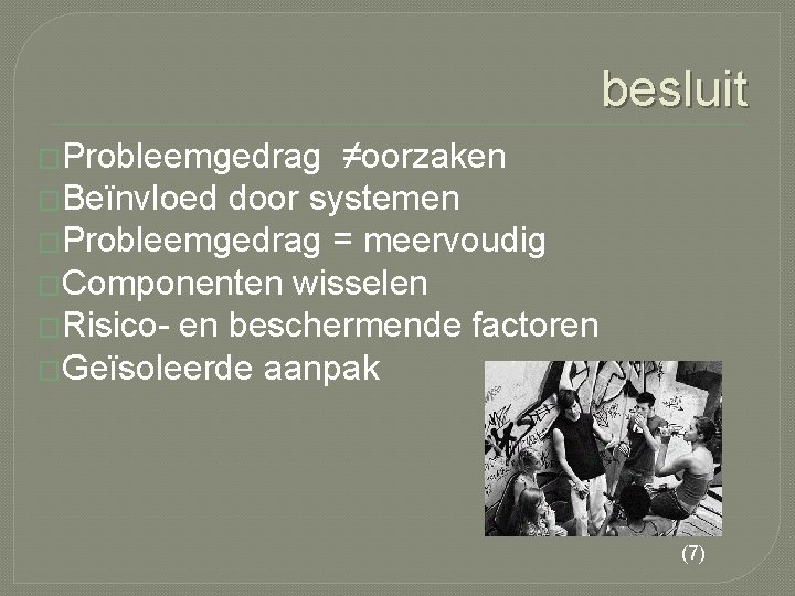 besluit �Probleemgedrag ≠oorzaken �Beïnvloed door systemen �Probleemgedrag = meervoudig �Componenten wisselen �Risico- en beschermende