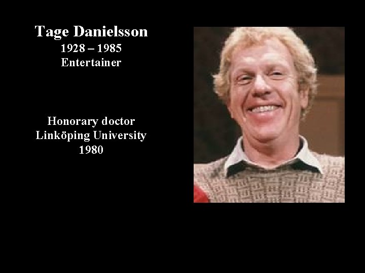 Tage Danielsson 1928 – 1985 Entertainer Honorary doctor Linköping University 1980 